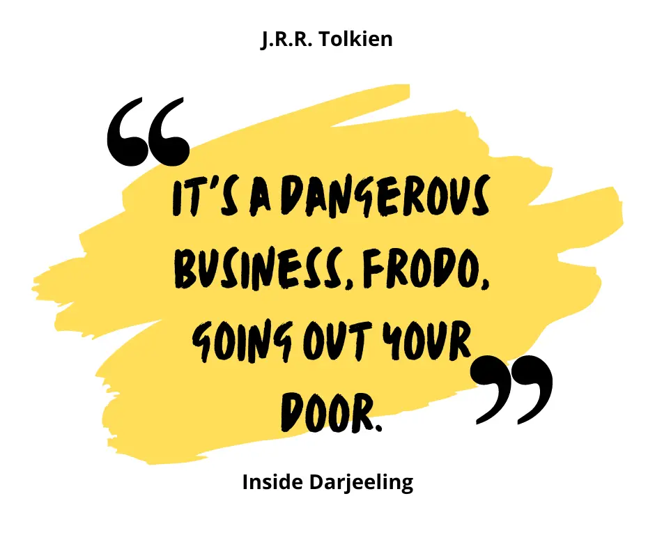 "It's a dangerous business, Frodo, going out your door."