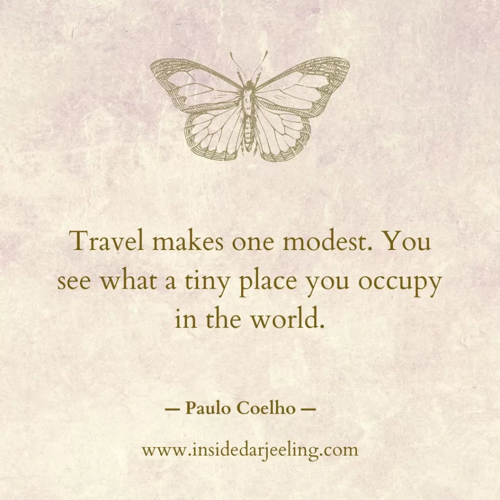 Travel makes one modest. You see what a tiny place you occupy in the world