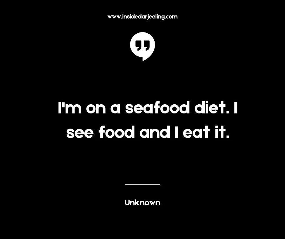 I'm on a seafood diet. I see food and I eat it