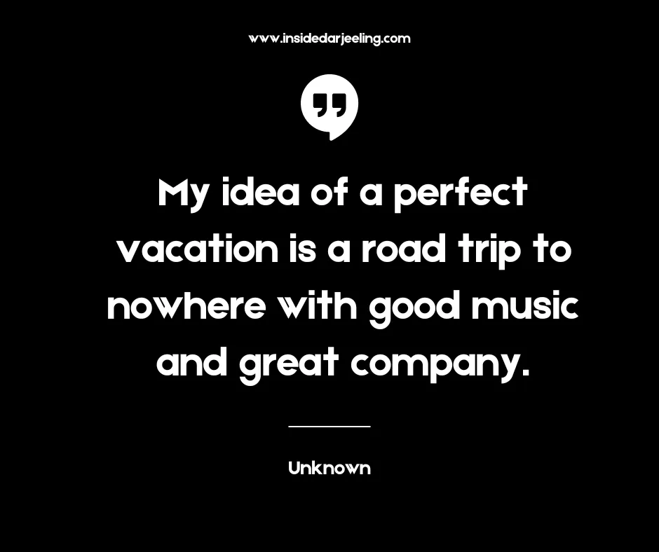 My idea of a perfect vacation is a road trip to nowhere with good music and great company