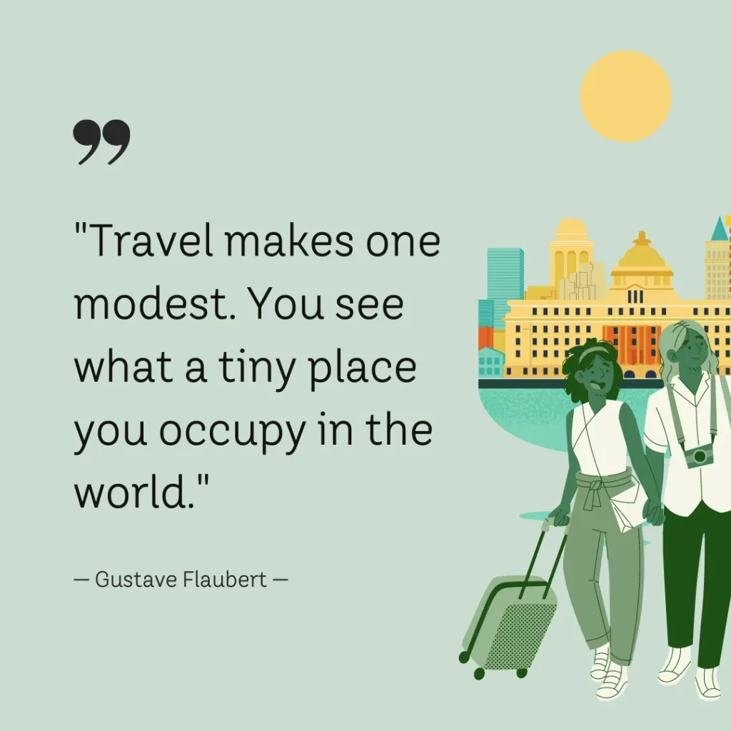 Travel makes one modest. You see what a tiny place you occupy in the world